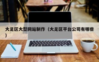 成都大足区大型网站制作（大足区平台公司有哪些）
