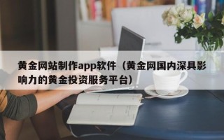 成都黄金网站制作app软件（黄金网国内深具影响力的黄金投资服务平台）