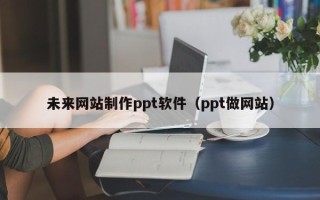 成都未来网站制作ppt软件（ppt做网站）