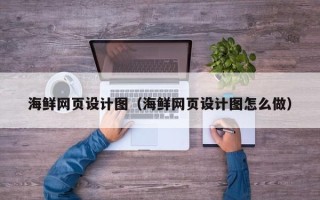 成都海鲜网页设计图（海鲜网页设计图怎么做）