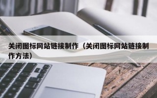 成都关闭图标网站链接制作（关闭图标网站链接制作方法）