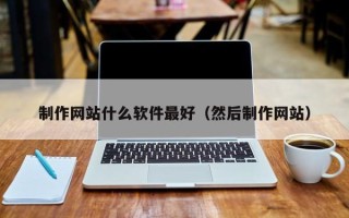 成都制作网站什么软件最好（然后制作网站）