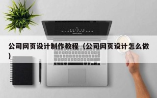 成都公司网页设计制作教程（公司网页设计怎么做）