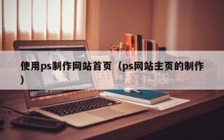 成都使用ps制作网站首页（ps网站主页的制作）