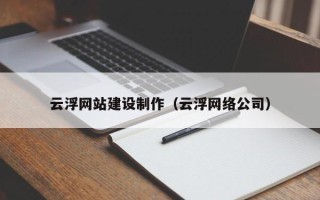 成都云浮网站建设制作（云浮网络公司）